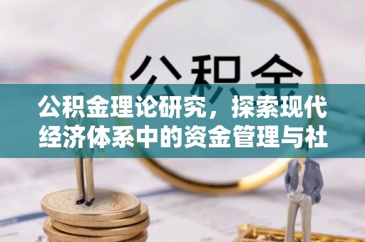 陇川公积金理论研究，探索现代经济体系中的资金管理与社会福利