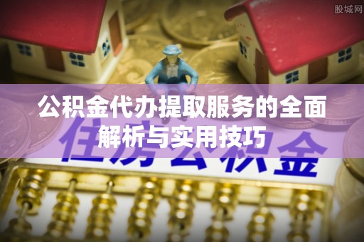 陇川公积金代办提取服务的全面解析与实用技巧