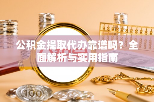 陇川公积金提取代办靠谱吗？全面解析与实用指南