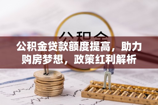 陇川公积金贷款额度提高，助力购房梦想，政策红利解析