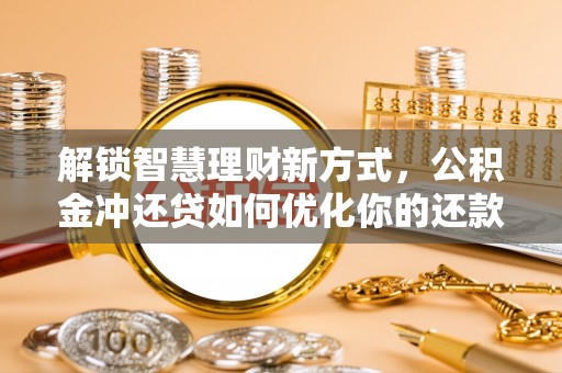 陇川解锁智慧理财新方式，公积金冲还贷如何优化你的还款计划