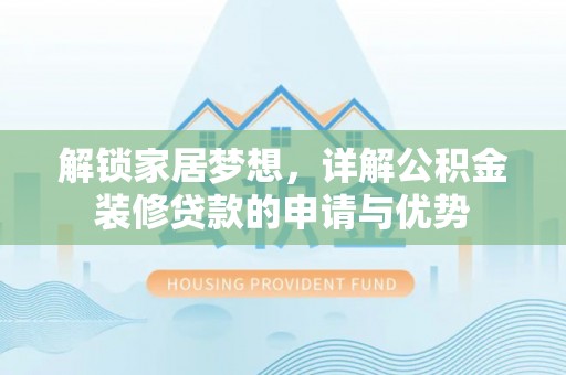 陇川解锁家居梦想，详解公积金装修贷款的申请与优势