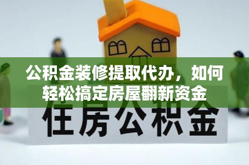 陇川公积金装修提取代办，如何轻松搞定房屋翻新资金