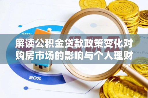 陇川解读公积金贷款政策变化对购房市场的影响与个人理财规划的启示