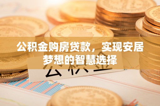 陇川公积金购房贷款，实现安居梦想的智慧选择