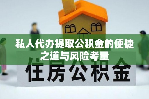 陇川私人代办提取公积金的便捷之道与风险考量