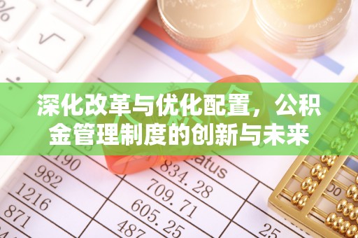 陇川深化改革与优化配置，公积金管理制度的创新与未来