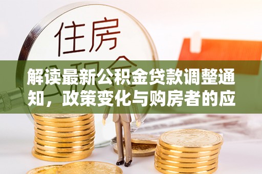 陇川解读最新公积金贷款调整通知，政策变化与购房者的应对策略