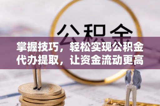 陇川掌握技巧，轻松实现公积金代办提取，让资金流动更高效