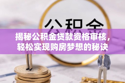 陇川揭秘公积金贷款资格审核，轻松实现购房梦想的秘诀