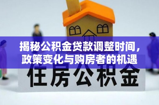 陇川揭秘公积金贷款调整时间，政策变化与购房者的机遇