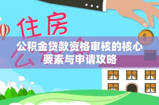 陇川公积金贷款资格审核的核心要素与申请攻略