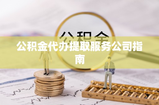 陇川公积金代办提取服务公司指南