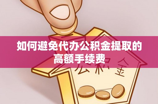 陇川如何避免代办公积金提取的高额手续费