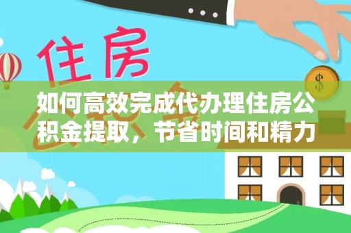 陇川如何高效完成代办理住房公积金提取，节省时间和精力？