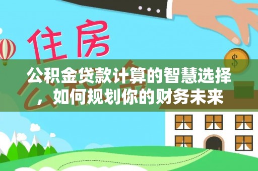 陇川公积金贷款计算的智慧选择，如何规划你的财务未来