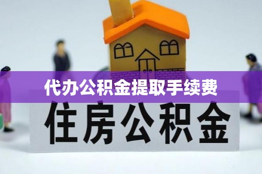 陇川代办公积金提取手续费