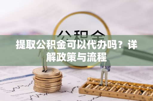 陇川提取公积金可以代办吗？详解政策与流程