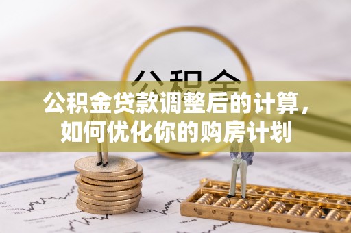 陇川公积金贷款调整后的计算，如何优化你的购房计划