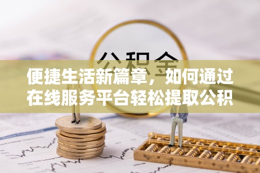 陇川便捷生活新篇章，如何通过在线服务平台轻松提取公积金